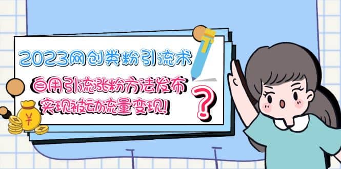 2023网创类粉引流术，自用引流涨粉方法发布，实现被动流量变现-南风轻创