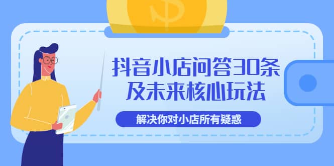抖音小店问答30条及未来核心玩法，解决你对小店所有疑惑【3节视频课】-南风轻创