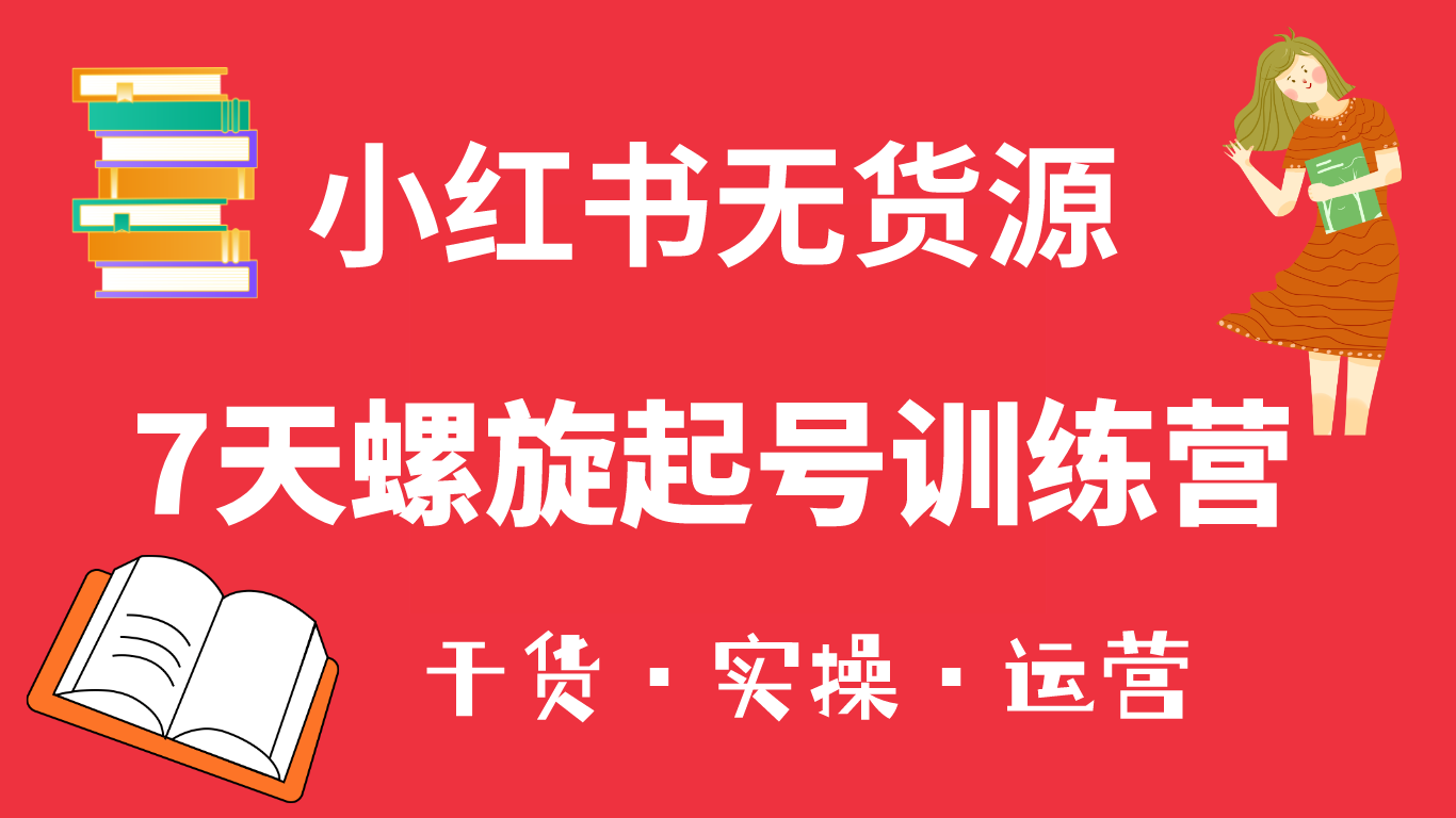 小红书7天螺旋起号训练营，小白也能轻松起店（干货+实操+运营）-南风轻创