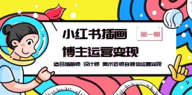 小红书插画博主运营变现-第1期，适合插画师 设计师 美术老师自媒体运营变现-南风轻创