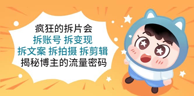 疯狂的拆片会：拆账号 拆变现 拆文案 拆拍摄 拆剪辑 揭秘博主的流量密码-南风轻创