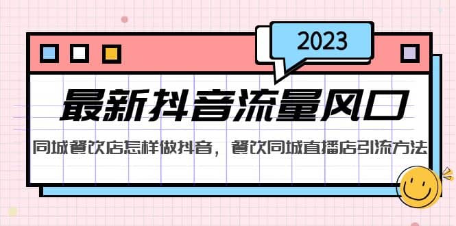 2023最新抖音流量风口，同城餐饮店怎样做抖音，餐饮同城直播店引流方法-南风轻创