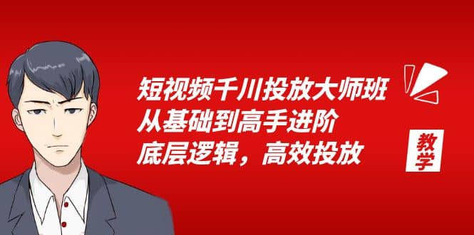 短视频千川投放大师班，从基础到高手进阶，底层逻辑，高效投放（15节）-南风轻创