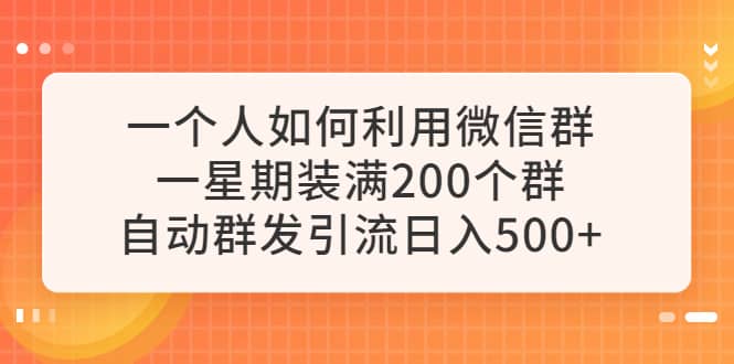 一个人如何利用微信群自动群发引流，一星期装满200个群，日入500+-南风轻创