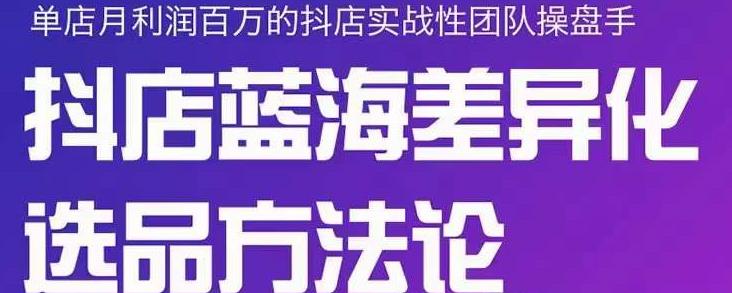 小卒抖店终极蓝海差异化选品方法论，全面介绍抖店无货源选品的所有方法-南风轻创