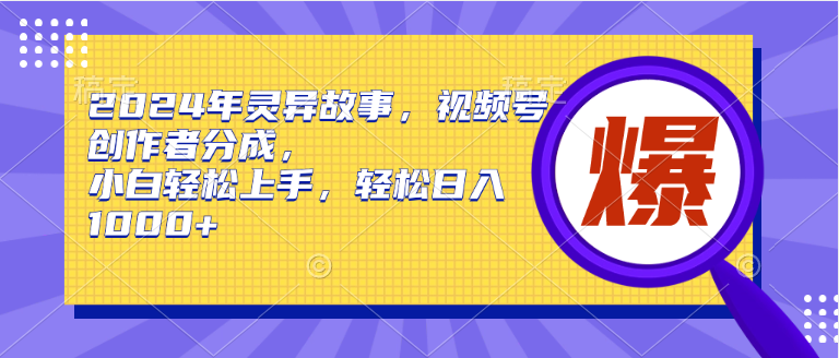 2024年灵异故事，视频号创作者分成，小白轻松上手，轻松日入1000+-南风轻创