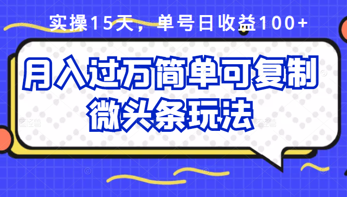 祖小来实操15天，单号日收益100+，月入过万简单可复制的微头条玩法【付费文章】-南风轻创