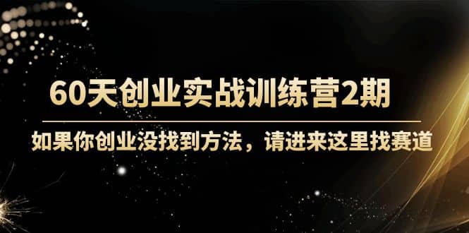 60天创业实战训练营2期：如果你创业没找到方法，进来这里找赛道-价值3000元-南风轻创