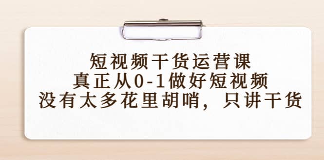 短视频干货运营课，真正从0-1做好短视频，没有太多花里胡哨，只讲干货-南风轻创