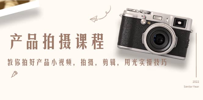 产品拍摄课程，教你拍好产品小视频，拍摄，剪辑，用光实操技巧-南风轻创