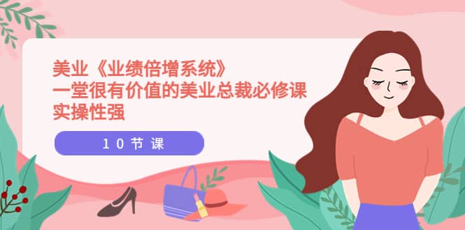 美业《业绩倍增系统》一堂很有价值的美业总裁必修课，实操性强（10节课）-南风轻创