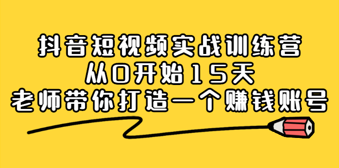 抖音短视频实战训练营，从0开始15天老师带你打造一个赚钱账号-南风轻创