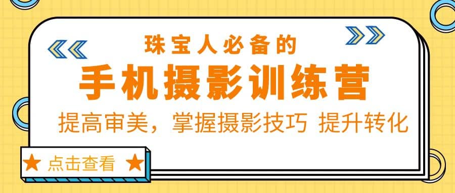 珠/宝/人必备的手机摄影训练营第7期：提高审美，掌握摄影技巧 提升转化-南风轻创