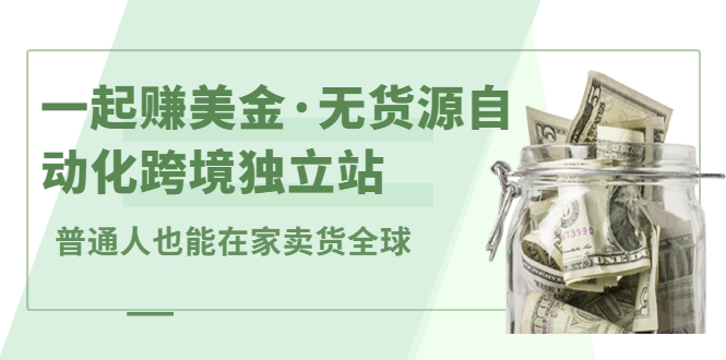 一起赚美金·无货源自动化跨境独立站，普通人业余时间也能在家卖货全球【无提供插件】-南风轻创