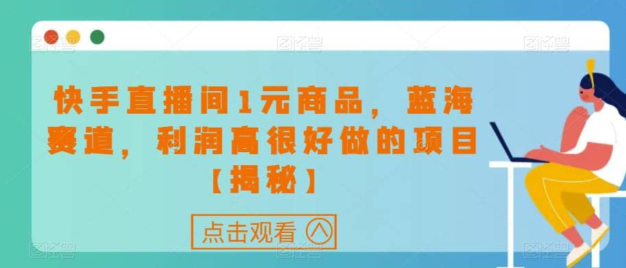 快手直播间1元商品，蓝海赛道，利润高很好做的项目【揭秘】-南风轻创