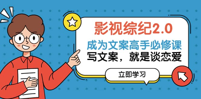 影视综纪2.0·成为文案高手必修课：写文案，就是谈恋爱（20节课）-南风轻创