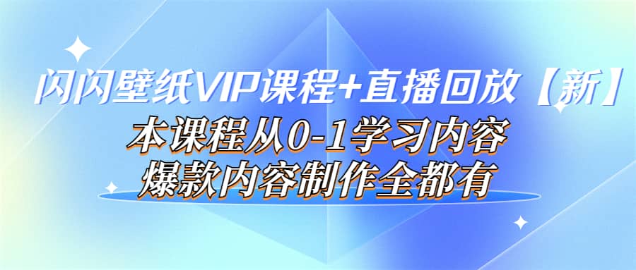 闪闪壁纸VIP课程+直播回放【新】本课程从0-1学习内容，爆款内容制作全都有-南风轻创