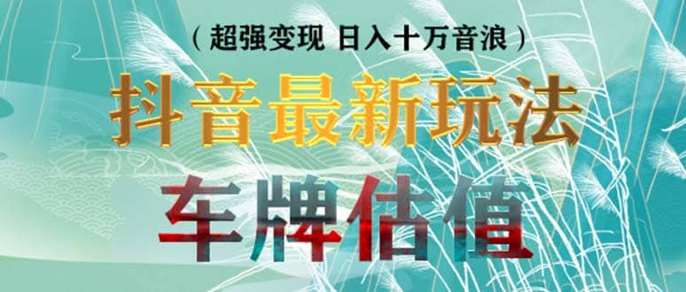 抖音最新无人直播变现直播车牌估值玩法项目 轻松日赚几百+【详细玩法教程】-南风轻创