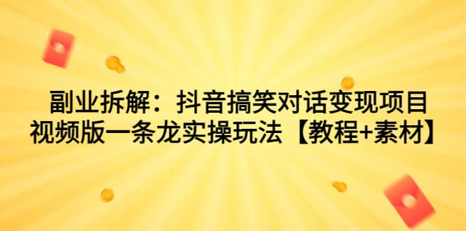 副业拆解：抖音搞笑对话变现项目，视频版一条龙实操玩法【教程+素材】-南风轻创