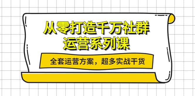 从零打造千万社群-运营系列课：全套运营方案，超多实战干货-南风轻创