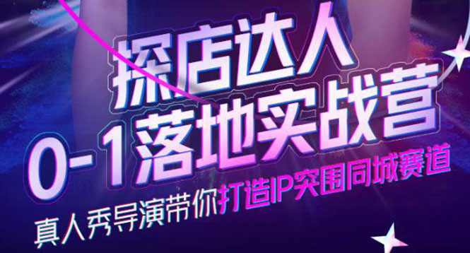 探店达人0-1落地实战营，真人秀导演带你打造IP突围同城赛道-价值1199元-南风轻创