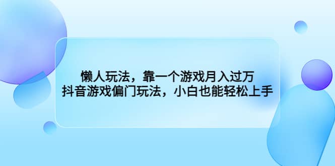 懒人玩法，靠一个游戏月入过万，抖音游戏偏门玩法，小白也能轻松上手-南风轻创