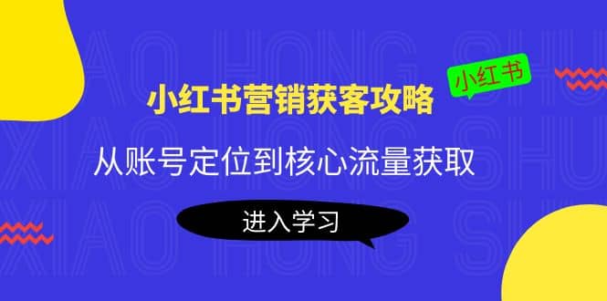 小红书营销获客攻略：从账号定位到核心流量获取，爆款笔记打造-南风轻创
