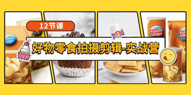 《好物零食拍摄剪辑-实战营》拍摄+剪辑+软件使用全流程（12节课）-南风轻创