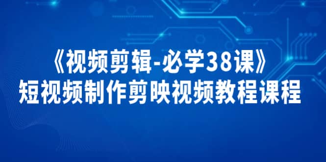 《视频剪辑-必学38课》短视频制作剪映视频教程课程-南风轻创