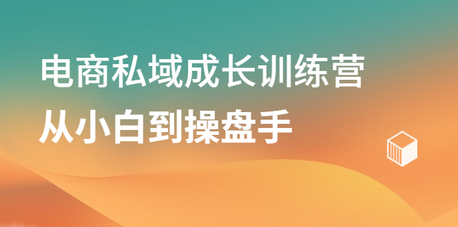 电商私域成长训练营，从小白到操盘手-南风轻创