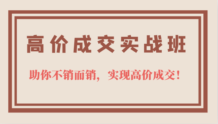 高价成交实战班，助你不销而销，实现高价成交，让客户追着付款的心法技法-南风轻创