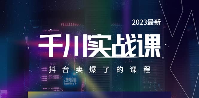 2023最新千川实操课，抖音卖爆了的课程（20节视频课）-南风轻创