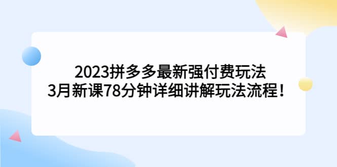 2023拼多多最新强付费玩法，3月新课78分钟详细讲解玩法流程-南风轻创