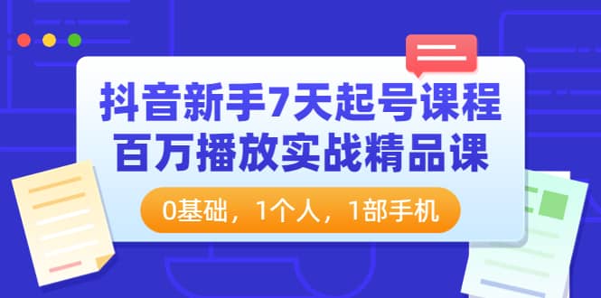抖音新手7天起号课程：百万播放实战精品课，0基础，1个人，1部手机-南风轻创