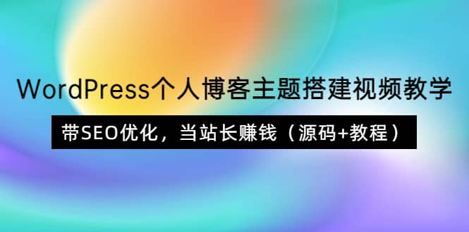 WordPress个人博客主题搭建视频教学，带SEO优化，当站长赚钱（源码+教程）-南风轻创