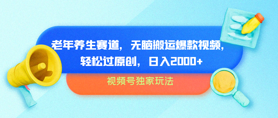 视频号独家玩法，老年养生赛道，无脑搬运爆款视频，轻松过原创，批量操作，日入2000+-南风轻创