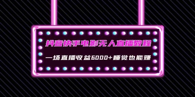 抖音快手电影无人直播教程：一场直播收益6000+睡觉也能赚(教程+软件+素材)-南风轻创