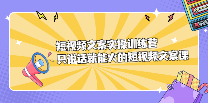 短视频文案实训操练营，只说话就能火的短视频文案课-南风轻创