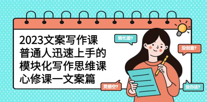 2023文案写作课，普通人迅速上手的，模块化写作思维课（心修课一文案篇）-南风轻创