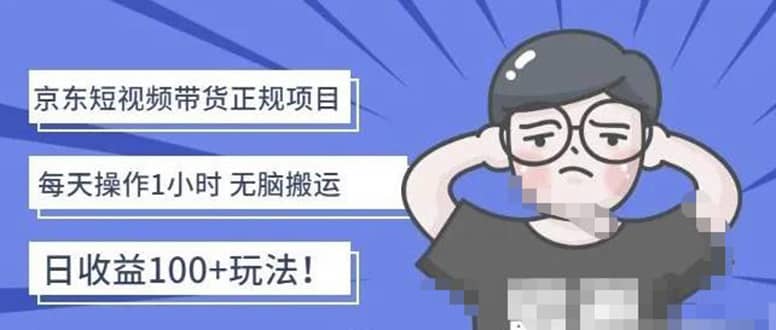 京东短视频带货项目：每天操作2小时的副业项目-价值1988元-南风轻创