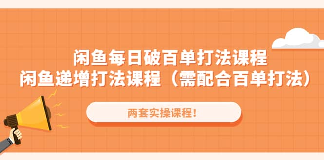 闲鱼每日破百单打法实操课程+闲鱼递增打法课程（需配合百单打法）-南风轻创