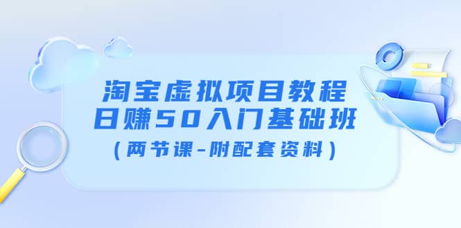淘宝虚拟项目教程：日赚50入门基础班（两节课-附配套资料）-南风轻创