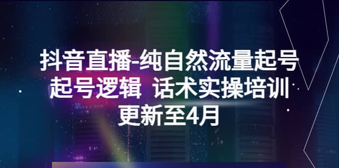 抖音直播-纯自然流量起号，起号逻辑 话术实操培训（更新至4月）-南风轻创