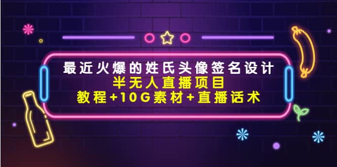 最近火爆的姓氏头像签名设计半无人直播项目（教程+10G素材+直播话术）-南风轻创