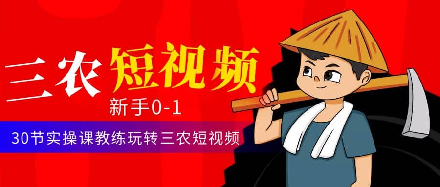 三农短视频从0~1运营课：30节实操课教练玩转三农短视频-南风轻创