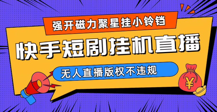 快手短剧无人直播强开磁力聚星挂小铃铛（教程+素材）-南风轻创