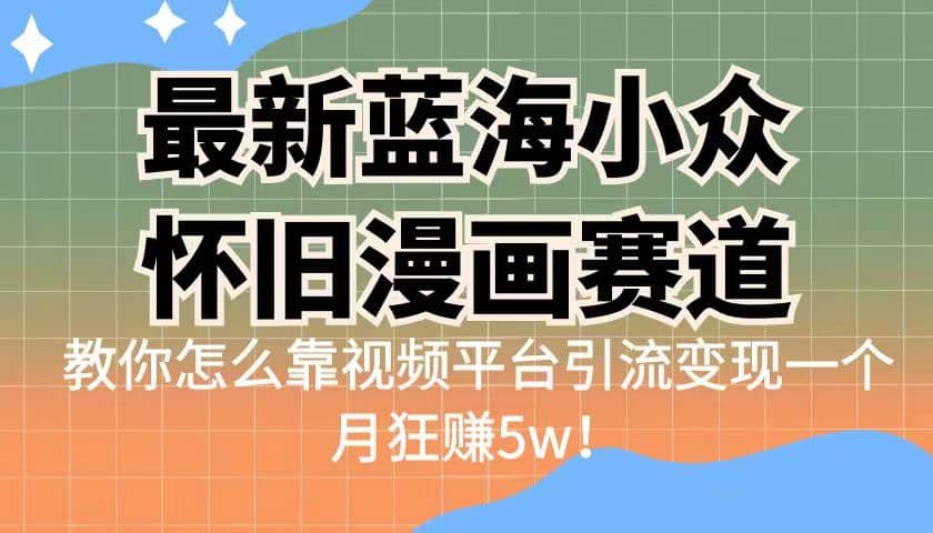 最新蓝海小众怀旧漫画赛道 高转化一单29.9 靠视频平台引流变现一个月狂赚5w-南风轻创
