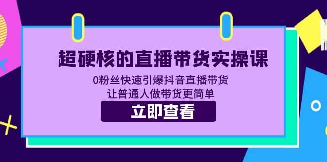 超硬核的直播带货实操课 0粉丝快速引爆抖音直播带货 让普通人做带货更简单-南风轻创
