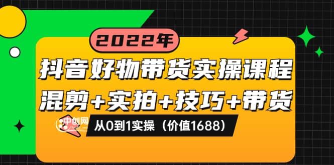 抖音好物带货实操课程：混剪+实拍+技巧+带货：从0到1实操（价值1688）-南风轻创