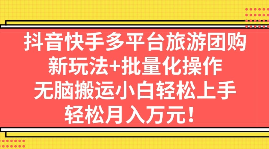 抖音快手多平台旅游团购，新玩法+批量化操作-南风轻创